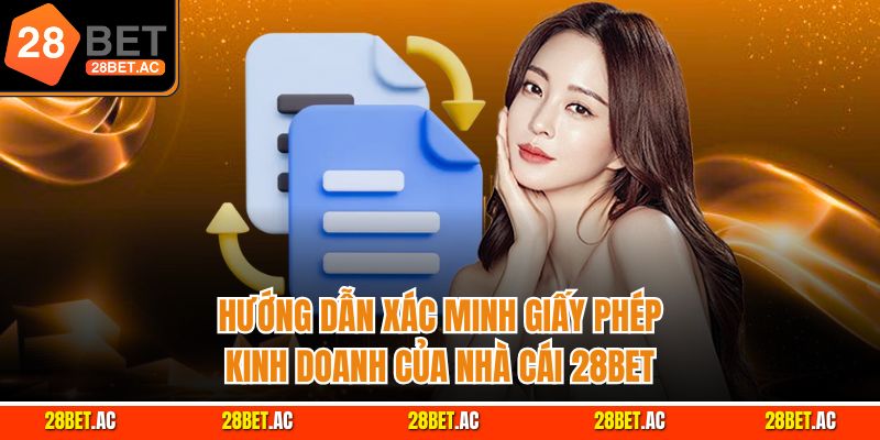 Hướng dẫn xác minh giấy phép kinh doanh của nhà cái 28bet